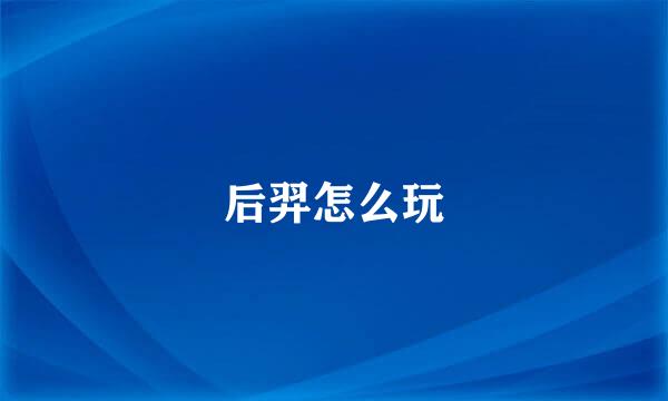 后羿怎么玩