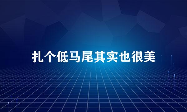 扎个低马尾其实也很美