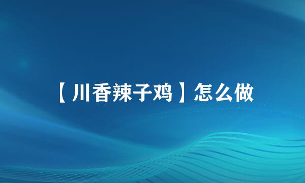 【川香辣子鸡】怎么做