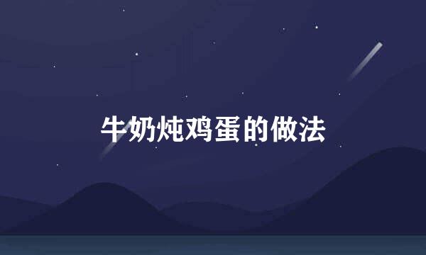 牛奶炖鸡蛋的做法