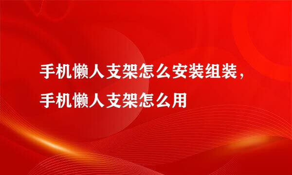 手机懒人支架怎么安装组装，手机懒人支架怎么用