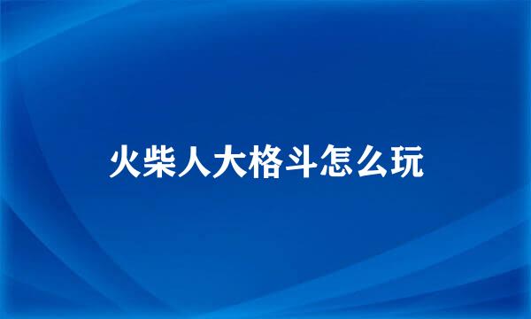 火柴人大格斗怎么玩