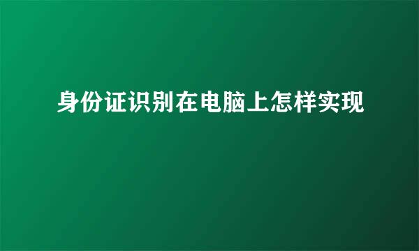 身份证识别在电脑上怎样实现