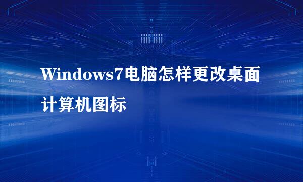 Windows7电脑怎样更改桌面计算机图标