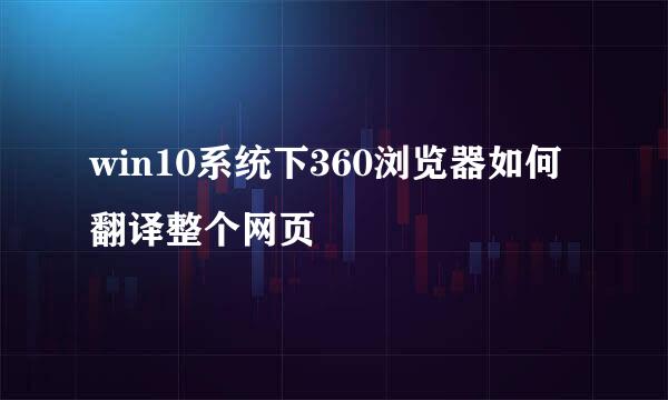 win10系统下360浏览器如何翻译整个网页