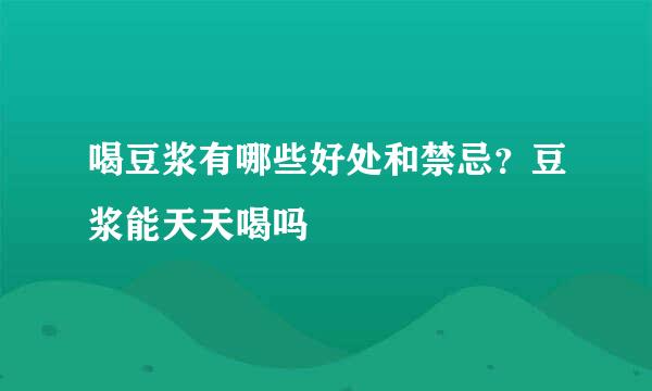喝豆浆有哪些好处和禁忌？豆浆能天天喝吗