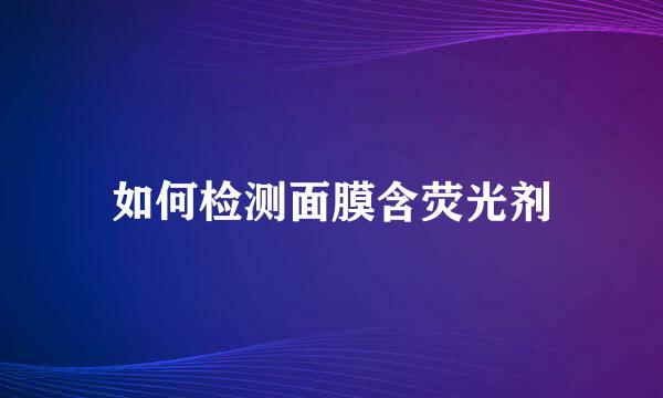如何检测面膜含荧光剂