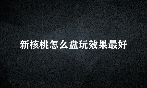 新核桃怎么盘玩效果最好