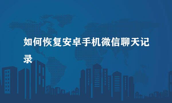 如何恢复安卓手机微信聊天记录