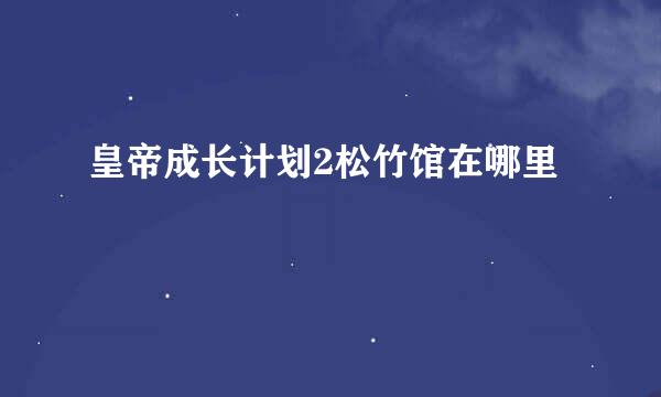 皇帝成长计划2松竹馆在哪里