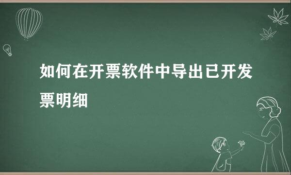 如何在开票软件中导出已开发票明细