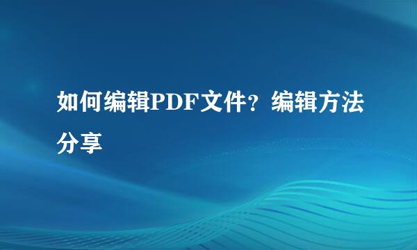 如何编辑PDF文件？编辑方法分享