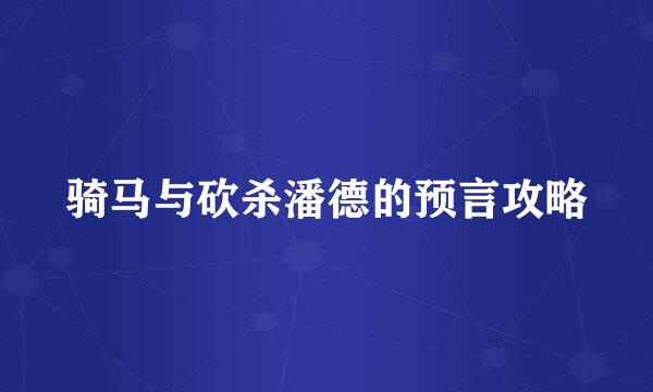 骑马与砍杀潘德的预言攻略