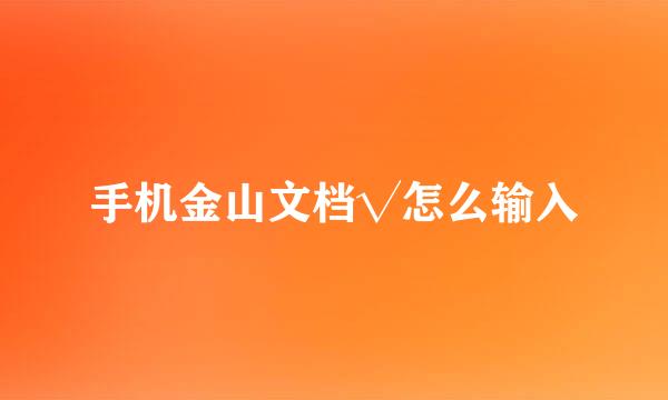 手机金山文档√怎么输入