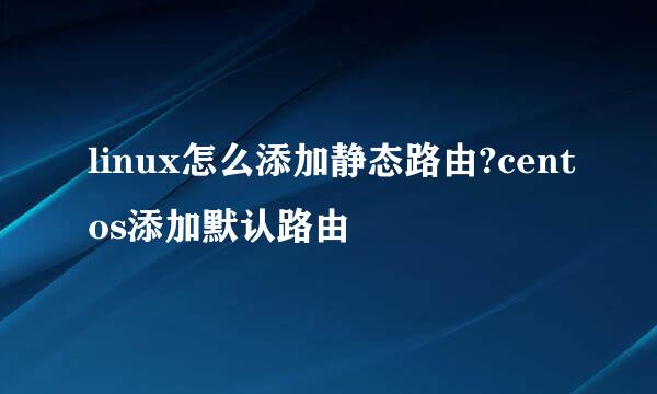 linux怎么添加静态路由?centos添加默认路由