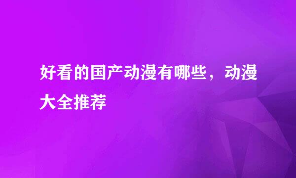 好看的国产动漫有哪些，动漫大全推荐