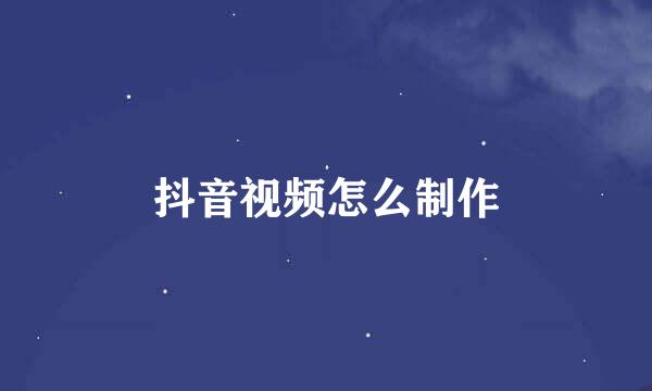 抖音视频怎么制作