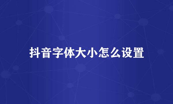 抖音字体大小怎么设置