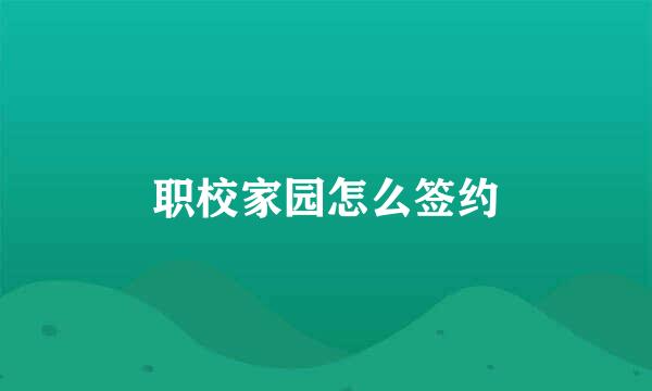 职校家园怎么签约