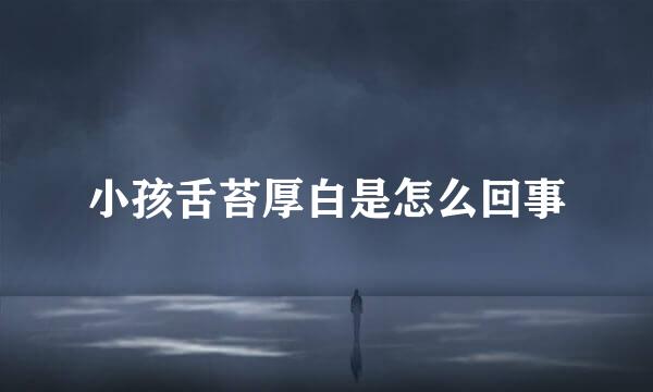 小孩舌苔厚白是怎么回事