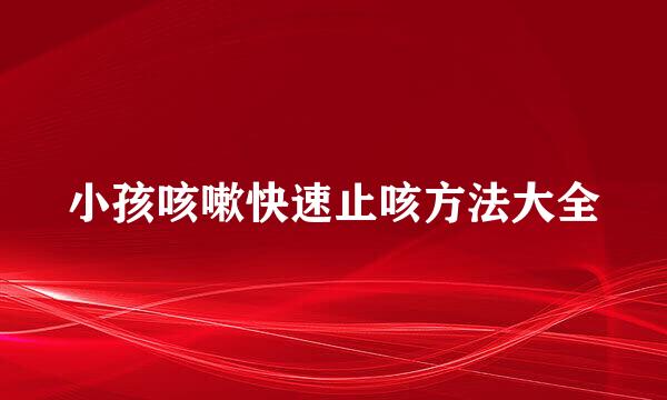 小孩咳嗽快速止咳方法大全