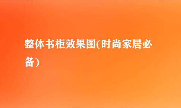 整体书柜效果图(时尚家居必备)