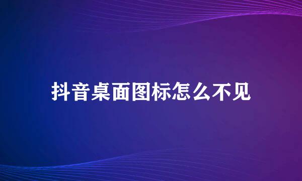 抖音桌面图标怎么不见
