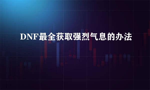 DNF最全获取强烈气息的办法
