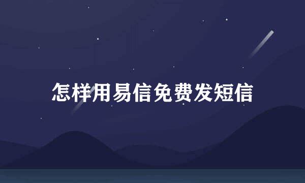 怎样用易信免费发短信