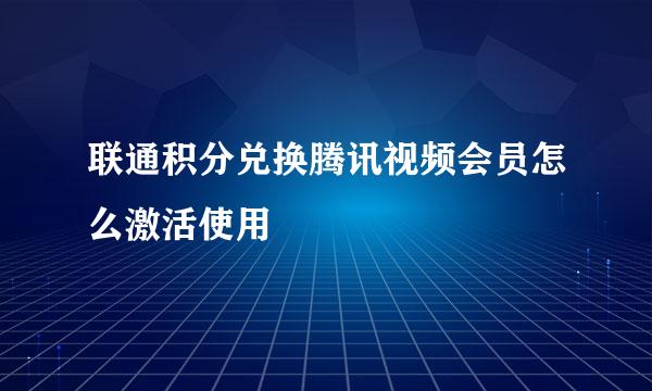 联通积分兑换腾讯视频会员怎么激活使用