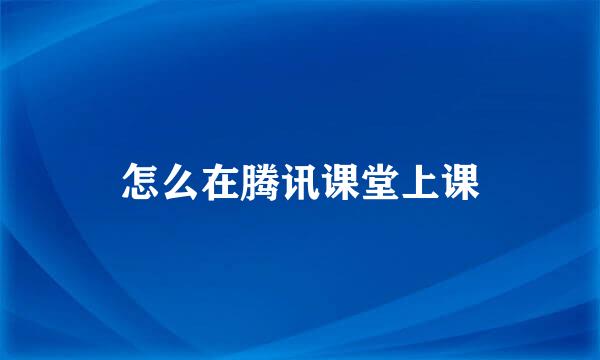 怎么在腾讯课堂上课