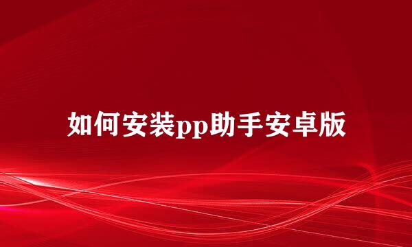 如何安装pp助手安卓版