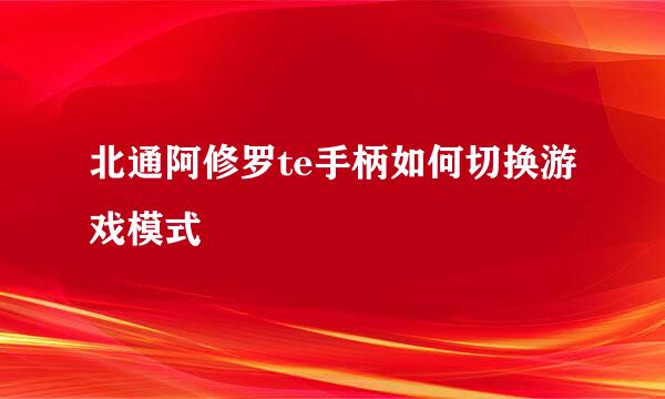 北通阿修罗te手柄如何切换游戏模式