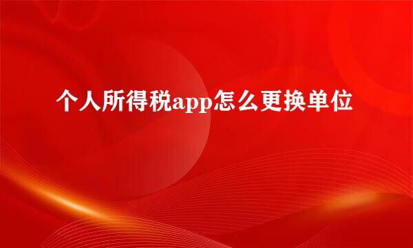 个人所得税app怎么更换单位