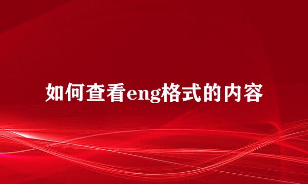 如何查看eng格式的内容