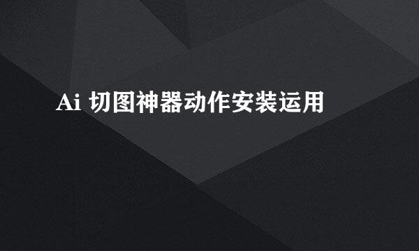 Ai 切图神器动作安装运用