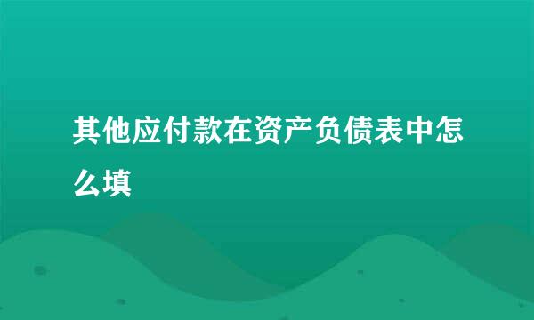 其他应付款在资产负债表中怎么填