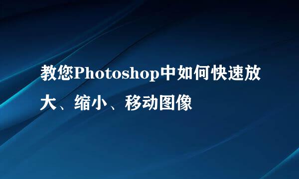教您Photoshop中如何快速放大、缩小、移动图像