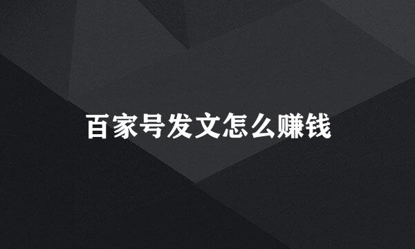 百家号发文怎么赚钱