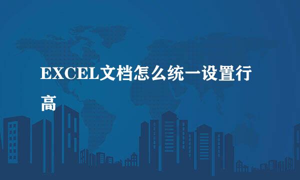 EXCEL文档怎么统一设置行高