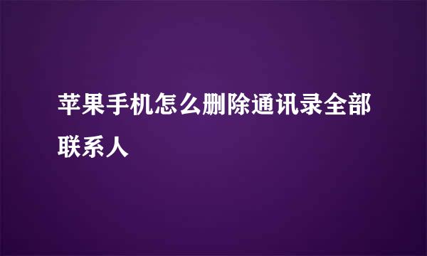 苹果手机怎么删除通讯录全部联系人