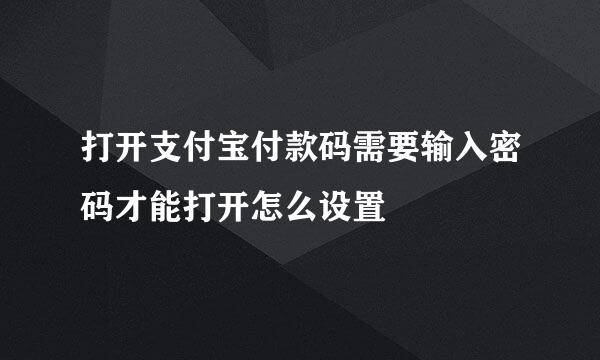 打开支付宝付款码需要输入密码才能打开怎么设置