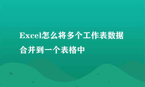 Excel怎么将多个工作表数据合并到一个表格中