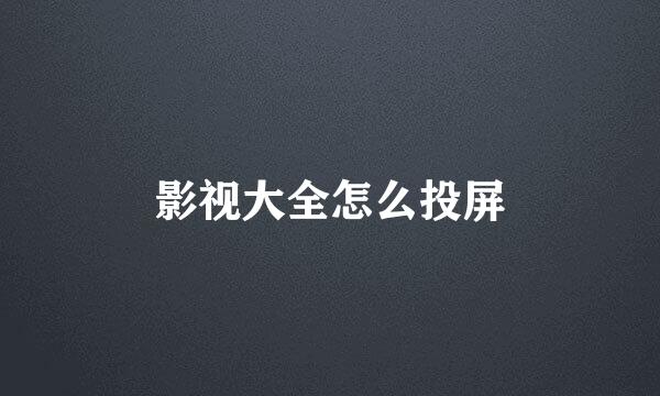 影视大全怎么投屏
