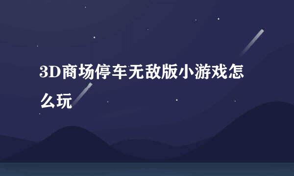 3D商场停车无敌版小游戏怎么玩
