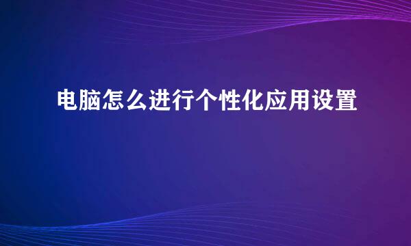 电脑怎么进行个性化应用设置