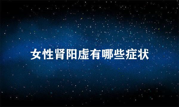女性肾阳虚有哪些症状