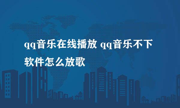 qq音乐在线播放 qq音乐不下软件怎么放歌