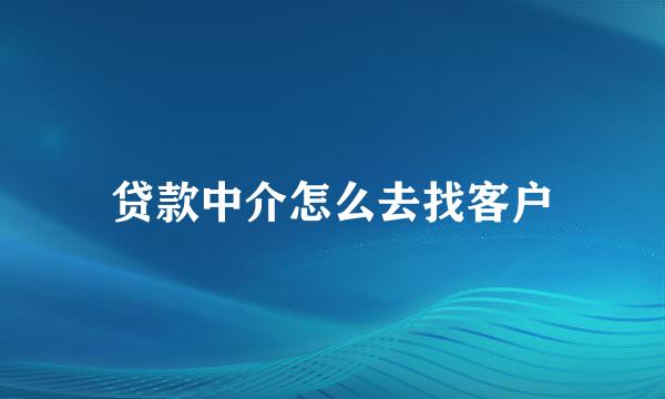 贷款中介怎么去找客户