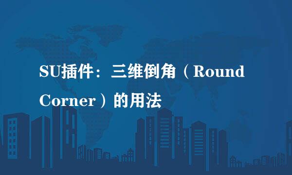 SU插件：三维倒角（Round Corner）的用法